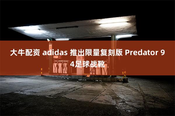 大牛配资 adidas 推出限量复刻版 Predator 94足球战靴