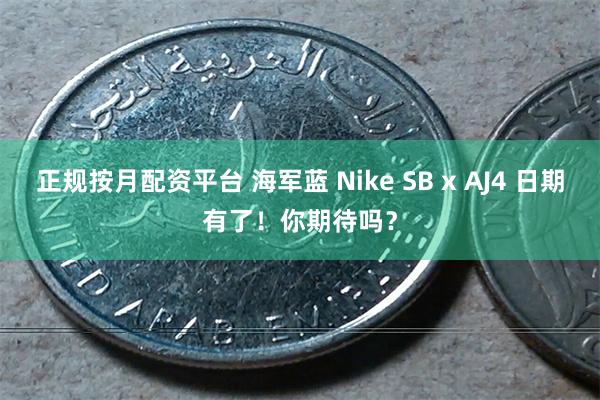 正规按月配资平台 海军蓝 Nike SB x AJ4 日期有了！你期待吗？