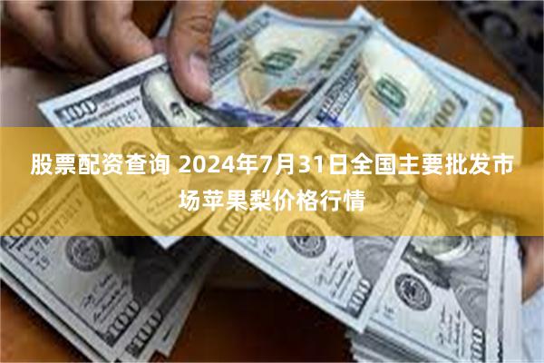 股票配资查询 2024年7月31日全国主要批发市场苹果梨价格行情