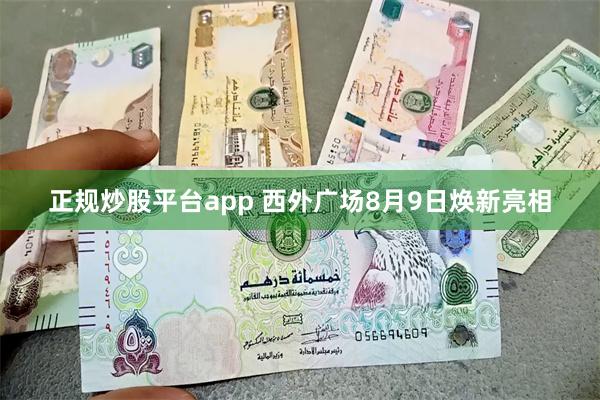 正规炒股平台app 西外广场8月9日焕新亮相