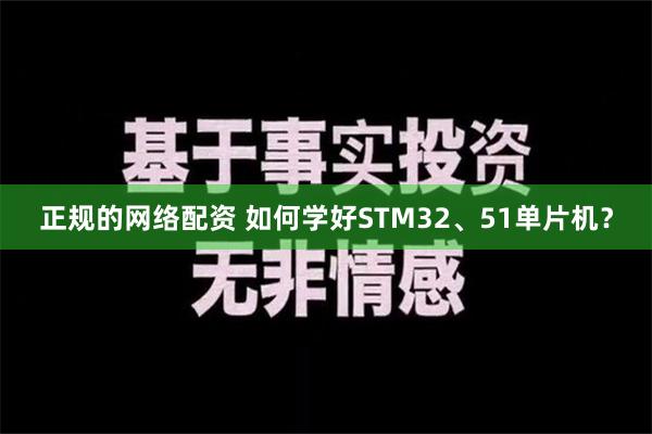 正规的网络配资 如何学好STM32、51单片机？