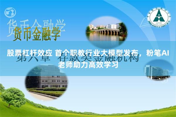 股票杠杆效应 首个职教行业大模型发布，粉笔AI老师助力高效学习