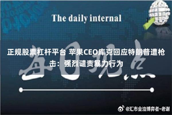 正规股票杠杆平台 苹果CEO库克回应特朗普遭枪击：强烈谴责暴力行为