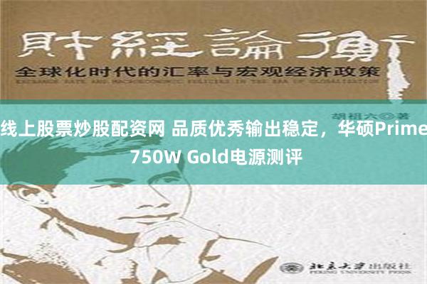 线上股票炒股配资网 品质优秀输出稳定，华硕Prime 750W Gold电源测评