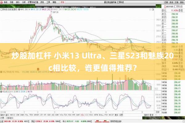 炒股加杠杆 小米13 Ultra、三星S23和魅族20c相比较，谁更值得推荐？