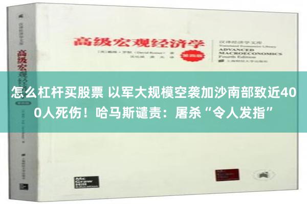 怎么杠杆买股票 以军大规模空袭加沙南部致近400人死伤！哈马斯谴责：屠杀“令人发指”