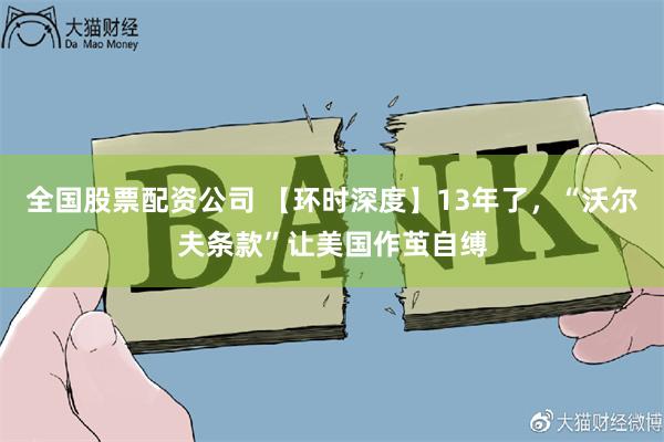 全国股票配资公司 【环时深度】13年了，“沃尔夫条款”让美国作茧自缚