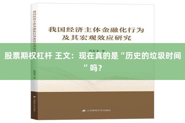 股票期权杠杆 王文：现在真的是“历史的垃圾时间”吗？