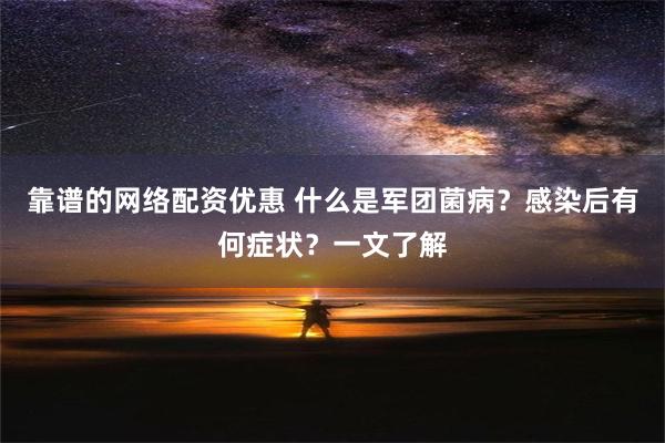 靠谱的网络配资优惠 什么是军团菌病？感染后有何症状？一文了解