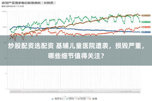 炒股配资选配资 基辅儿童医院遭袭，损毁严重，哪些细节值得关注？