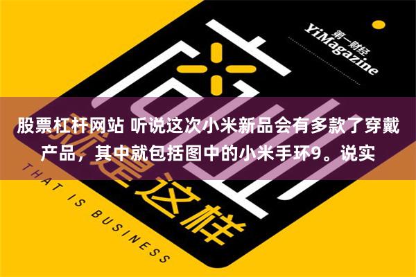 股票杠杆网站 听说这次小米新品会有多款了穿戴产品，其中就包括图中的小米手环9。说实