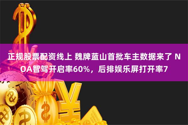 正规股票配资线上 魏牌蓝山首批车主数据来了 NOA智驾开启率60%，后排娱乐屏打开率7