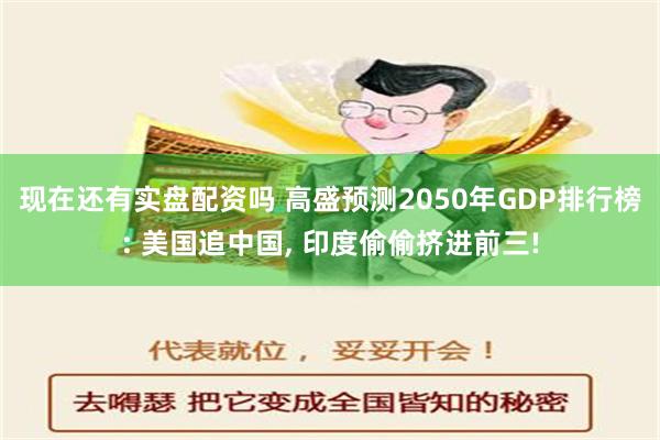 现在还有实盘配资吗 高盛预测2050年GDP排行榜: 美国追中国, 印度偷偷挤进前三!