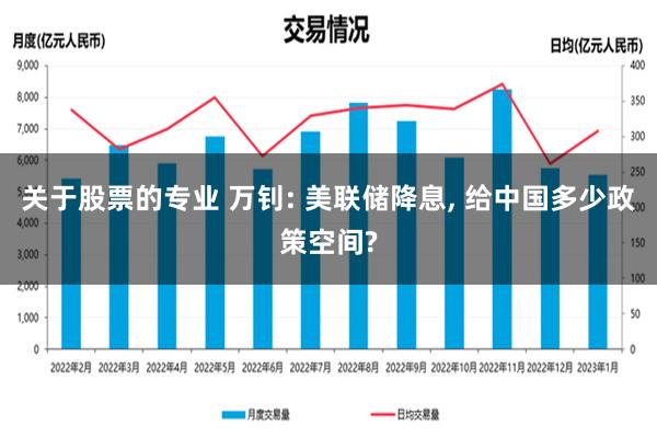 关于股票的专业 万钊: 美联储降息, 给中国多少政策空间?