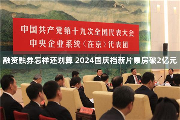 融资融券怎样还划算 2024国庆档新片票房破2亿元