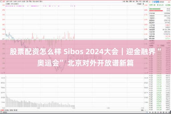 股票配资怎么样 Sibos 2024大会｜迎金融界“奥运会” 北京对外开放谱新篇