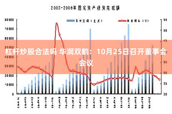 杠杆炒股合法吗 华润双鹤：10月25日召开董事会会议