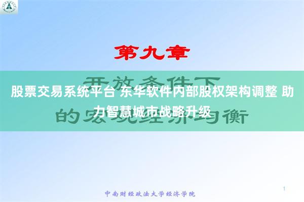 股票交易系统平台 东华软件内部股权架构调整 助力智慧城市战略升级