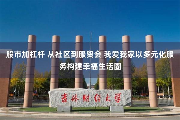 股市加杠杆 从社区到服贸会 我爱我家以多元化服务构建幸福生活圈