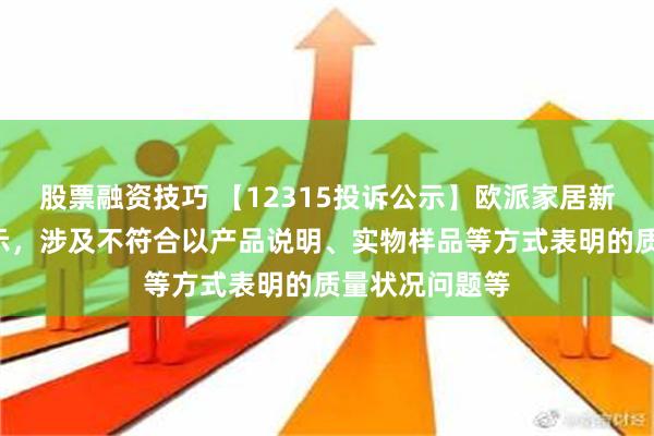 股票融资技巧 【12315投诉公示】欧派家居新增2件投诉公示，涉及不符合以产品说明、实物样品等方式表明的质量状况问题等