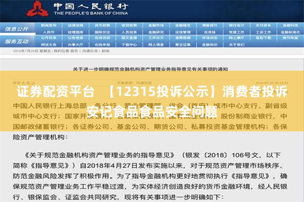 证券配资平台  【12315投诉公示】消费者投诉安记食品食品安全问题