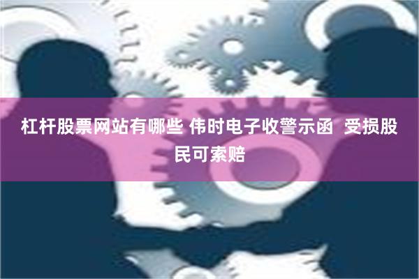 杠杆股票网站有哪些 伟时电子收警示函  受损股民可索赔