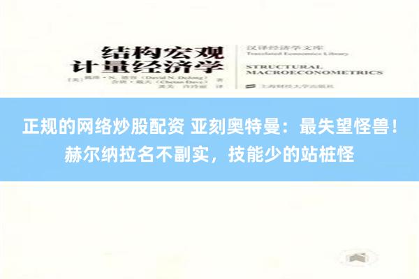 正规的网络炒股配资 亚刻奥特曼：最失望怪兽！赫尔纳拉名不副实，技能少的站桩怪