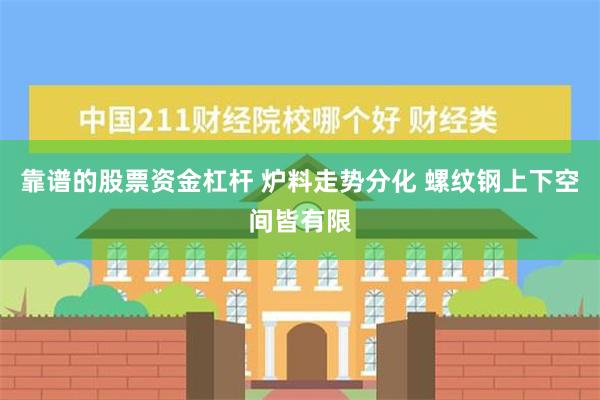 靠谱的股票资金杠杆 炉料走势分化 螺纹钢上下空间皆有限