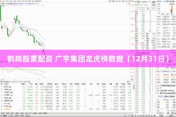 鹤岗股票配资 广宇集团龙虎榜数据（12月31日）