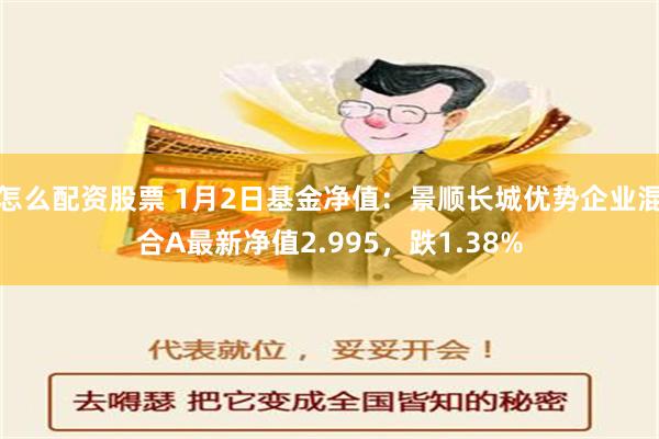 怎么配资股票 1月2日基金净值：景顺长城优势企业混合A最新净值2.995，跌1.38%