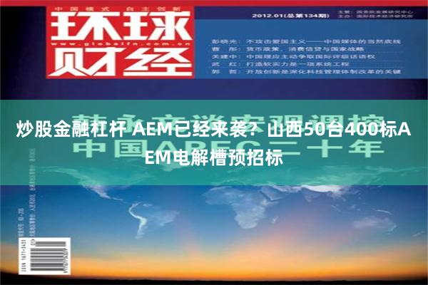 炒股金融杠杆 AEM已经来袭？山西50台400标AEM电解槽预招标