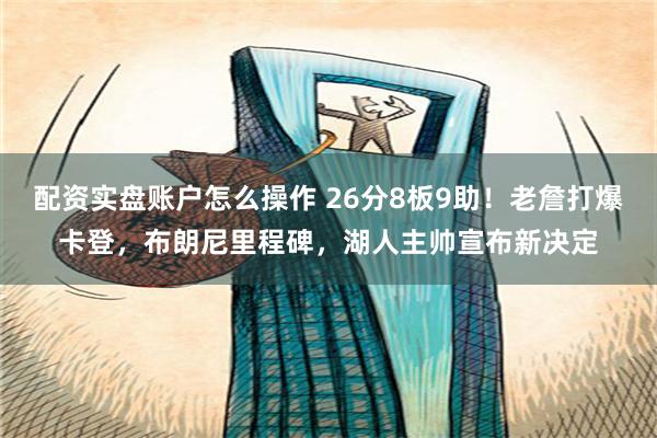 配资实盘账户怎么操作 26分8板9助！老詹打爆卡登，布朗尼里程碑，湖人主帅宣布新决定